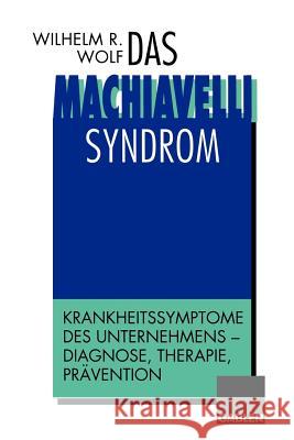 Das Machiavelli-Syndrom: Krankheitssymptome Des Unternehmens -- Diagnose, Therapie, Prävention Wolf, Wilhelm R. 9783322826916