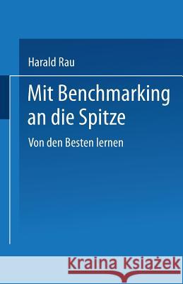 Mit Benchmarking an Die Spitze: Von Den Besten Lernen Rau, Harald 9783322826930 Springer