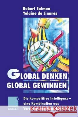 Global Denken, Global Gewinnen: Die Kompetitive Intelligenz -- Eine Kombination Aus Verstand Und Menschlichkeit Yolaine D Robert Salmon 9783322827432 Gabler Verlag