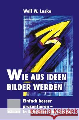 Wie Aus Ideen Bilder Werden: Einfach Besser Präsentieren -- In Sekunden Überzeugen Lasko, Wolf W. 9783322827500 Gabler Verlag