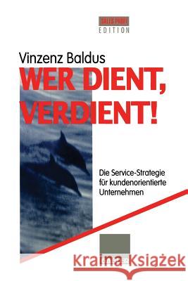 Wer Dient, Verdient!: Die Service-Strategie Für Kundenorientierte Unternehmen Baldus, Vinzenz 9783322828057 Gabler Verlag