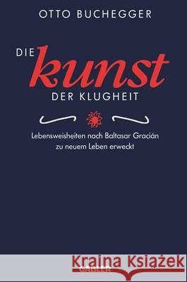 Die Kunst Der Klugheit: Lebensweisheiten Nach Baltasar Gracián Zu Neuem Leben Erweckt Buchegger, Otto 9783322828149 Gabler Verlag