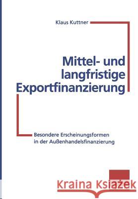 Mittel- Und Langfristige Exportfinanzierung: Besondere Erscheinungsformen in Der Außenhandelsfinanzierung Kuttner, Klaus 9783322828880 Gabler Verlag