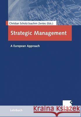 Strategic Management: A European Approach Christian Scholz Joachim Zentes 9783322844583