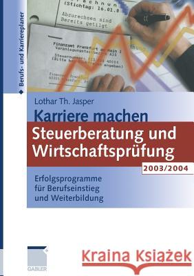 Karriere Machen: Steuerberatung Und Wirtschaftsprüfung 2003/2004: Erfolgsprogramme Für Berufseinstieg Und Weiterbildung Jasper, Lothar Th 9783322844736