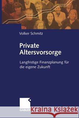 Private Altersvorsorge: Langfristige Finanzplanung Für Die Eigene Zukunft Schmitz, Volker 9783322845399