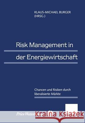 Risk Management in Der Energiewirtschaft: Chancen Und Risiken Durch Liberalisierte Märkte Burger, Klaus-Michael 9783322845702