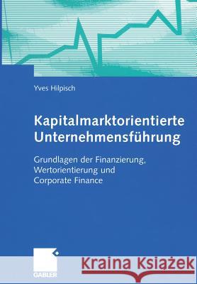 Kapitalmarktorientierte Unternehmensführung: Grundlagen Der Finanzierung, Wertorientierung Und Corporate Finance Hilpisch, Yves 9783322846259