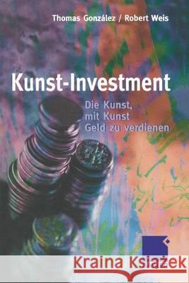Kunst-Investment: Die Kunst, Mit Kunst Geld Zu Verdienen González, Thomas 9783322846419 Gabler Verlag