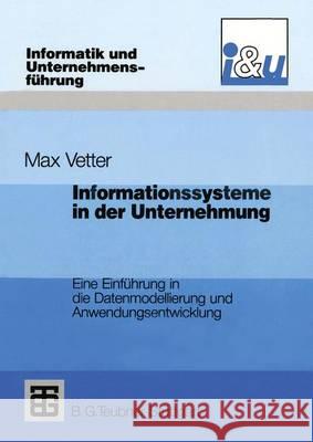 Informationssysteme in Der Unternehmung: Eine Einführung in Die Datenmodellierung Und Anwendungsentwicklung Vetter, Max 9783322848680