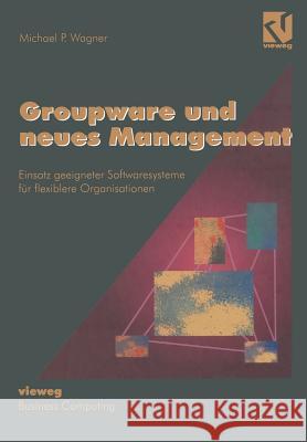 Groupware Und Neues Management: Einsatz Geeigneter Softwaresysteme Für Flexiblere Organisationen Wagner, Michael P. 9783322849335