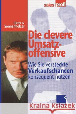 Die Clevere Umsatzoffensive: Wie Sie Versteckte Verkaufschancen Konsequent Nutzen Sonnenholzer, Dieter A. 9783322869265 Gabler Verlag