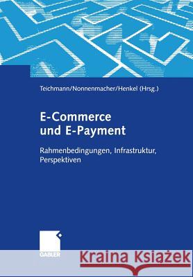 E-Commerce Und E-Payment: Rahmenbedingungen, Infrastruktur, Perspektiven Teichmann, René 9783322869548