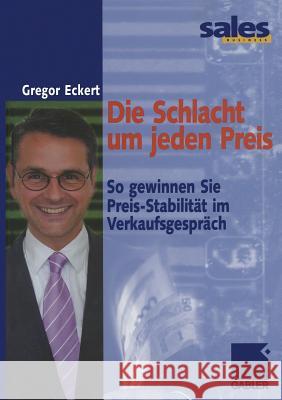 Die Schlacht Um Jeden Preis: So Gewinnen Sie Preis-Stabilität Im Verkaufsgespräch Eckert, Gregor 9783322869661 Gabler Verlag