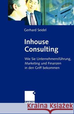 Inhouse Consulting: Wie Sie Unternehmensführung, Marketing Und Finanzen in Den Griff Bekommen Seidel, Gerhard 9783322869722 Gabler Verlag