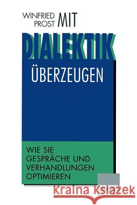 Mit Dialektik Überzeugen: Wie Sie Gespräche Und Verhandlungen Optimieren Prost, Winfried 9783322870919 Springer