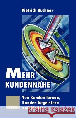 Mehr Kundennähe: Von Kunden Lernen, Kunden Begeistern Und Binden Buchner, Dietrich 9783322871077 Gabler Verlag