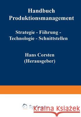 Handbuch Produktionsmanagement: Strategie -- Führung -- Technologie -- Schnittstellen Corsten, Hans 9783322871374 Gabler Verlag
