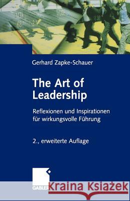 The Art of Leadership: Reflektionen Und Inspirationen Für Wirkungsvolle Führung Zapke-Schauer, Gerhard 9783322874023 Gabler Verlag