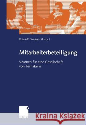 Mitarbeiterbeteiligung: Visionen Für Eine Gesellschaft Von Teilhabern Wagner, Klaus-R 9783322889881