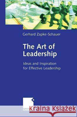 The Art of Leadership: Ideas and Inspiration for Effective Leadership Zapke-Schauer, Gerhard 9783322895097 Gabler Verlag