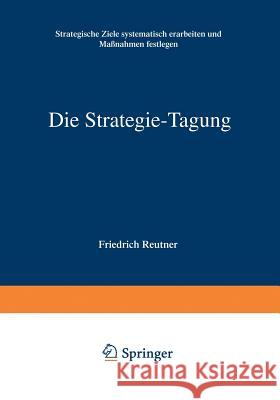Die Strategie-Tagung: Strategische Ziele Systematisch Erarbeiten Und Maßnahmen Festlegen Reutner, Friedrich 9783322895264 Springer