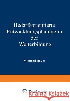 Bedarfsorientierte Entwicklungsplanung in Der Weiterbildung Manfred Bayer                            Gerhard E. Ortner                        Bernd Thunemeyer 9783322896070