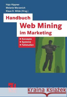 Handbuch Web Mining Im Marketing: Konzepte, Systeme, Fallstudien Wolfgang Bibel, Hajo Hippner, Rudolf Kruse (University of Magdeburg Germany), Melanie Merzenich, Klaus D Wilde 9783322898722