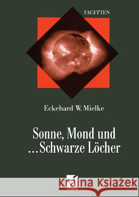 Sonne, Mond Und ... Schwarze Löcher: Ein Streifzug Durch Die Moderne Astrophysik Mielke, Eckehard 9783322899002