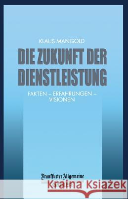 Die Zukunft Der Dienstleistung: Fakten -- Erfahrungen -- Visionen Mangold, Klaus 9783322899873 Gabler Verlag