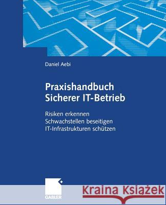 Praxishandbuch Sicherer It-Betrieb: Risiken Erkennen Schwachstellen Beseitigen It-Infrastrukturen Schützen Aebi, Daniel 9783322904706 Gabler Verlag
