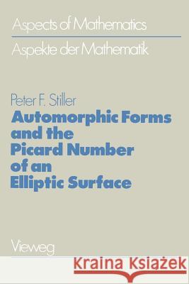 Automorphic Forms and the Picard Number of an Elliptic Surface Peter F Peter F. Stiller 9783322907103 Vieweg+teubner Verlag