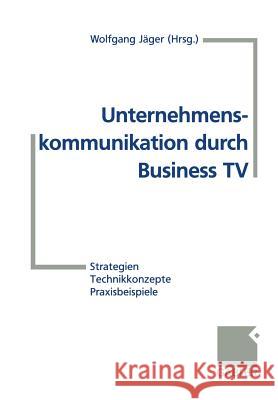 Unternehmenskommunikation Durch Business TV: Strategien -- Technikkonzepte -- Praxisbeispiele Jäger, Wolfgang 9783322908391 Gabler Verlag