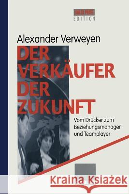 Der Verkäufer Der Zukunft: Vom Drücker Zum Beziehungsmanager Und Teamplayer Verweyen, Alexander 9783322911377 Springer