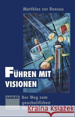 Führen Mit Visionen: Der Weg Zum Ganzheitlichen Management Zur Bonsen, Matthias 9783322913142 Gabler Verlag