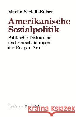 Amerikanische Sozialpolitik: Politische Diskussion Und Entscheidungen Der Reagan-Ära Seeleib-Kaiser, Martin 9783322913944