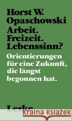 Arbeit. Freizeit. Lebenssinn?: Orientierungen Für Eine Zukunft, Die Längst Begonnen Hat. Opaschowski, Horst W. 9783322926180 Vs Verlag Fur Sozialwissenschaften