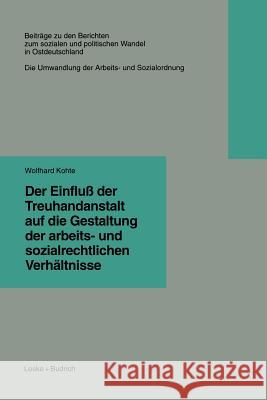 Der Einfluß Der Treuhandanstalt Auf Die Gestaltung Der Arbeits- Und Sozialrechtlichen Verhältnisse Kohte, Wolfhard 9783322933003