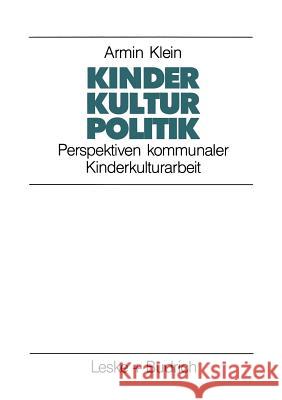 Kinder. Kultur. Politik: Perspektiven Kommunaler Kinderkulturarbeit Klein, Armin 9783322936424