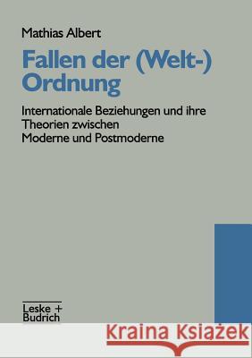 Fallen Der (Welt-)Ordnung: Internationale Beziehungen Und Ihre Theorien Zwischen Moderne Und Postmoderne Albert, Mathias 9783322936721