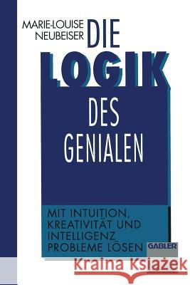 Die Logik Des Genialen: Mit Intuition, Kreativität Und Intelligenz Probleme Lösen Neubeiser, Marie-L 9783322944085 Gabler Verlag