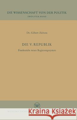 Die V. Republik: Frankreichs Neues Regierungssystem Ziebura, Gilbert 9783322961105 Vs Verlag Fur Sozialwissenschaften