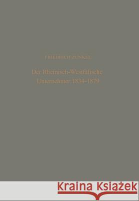 Der Rheinisch-Westfälische Unternehmer 1834 - 1879: Ein Beitrag Zur Geschichte Des Deutschen Bürgertums Im 19. Jahrhundert Zunkel, Friedrich 9783322961662 Vs Verlag Fur Sozialwissenschaften