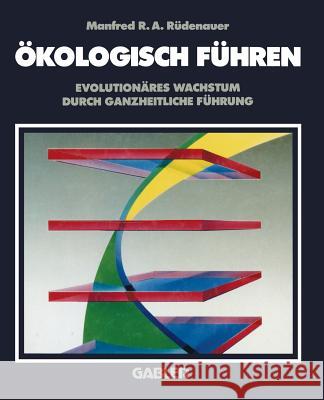 Ökologisch Führen: Evolutionäres Wachstum Durch Ganzheitliche Führung Rüdenauer, Manfred R. 9783322965219 Gabler Verlag