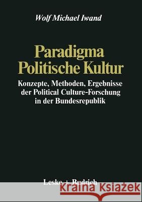 Paradigma Politische Kultur: Konzepte, Methoden, Ergebnisse Der Political-Culture Forschung in Der Bundesrepublik. Ein Forschungsbericht Iwand, Wolf Michael 9783322971722