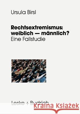 Rechtsextremismus: Weiblich -- Männlich?: Eine Fallstudie Zu Geschlechtsspezifischen Lebensverläufen, Handlungsspielräumen Und Orientierungsweisen Birsl, Ursula 9783322972873