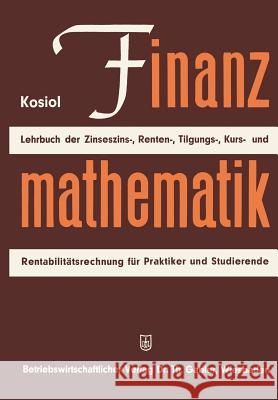 Finanzmathematik: Zinseszinz-, Renten-, Tilgungs-, Kurs- Und Rentabilitätsrechnung. Lehrbuch Für Praktiker Und Studierende Kosiol, Erich 9783322979322 Gabler Verlag