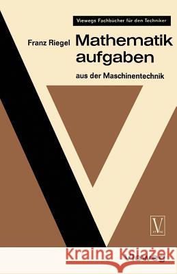 Mathematikaufgaben: Aus Der Maschinentechnik Riegel, Franz 9783322979575 Springer