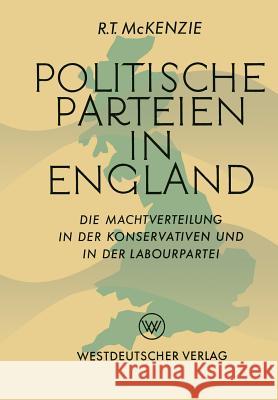 Politische Parteien in England: Die Machtverteilung in Der Konservativen Und in Der Labourpartei McKenzie, Robert Trelford 9783322979841