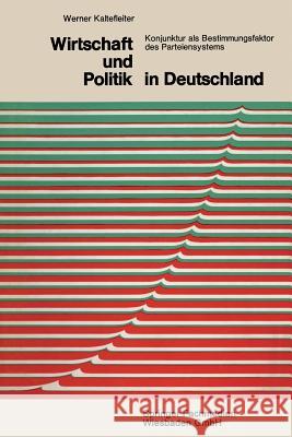 Wirtschaft Und Politik in Deutschland: Konjunktur ALS Bestimmungsfaktor Des Parteiensystems Kaltefleiter, Werner 9783322980083